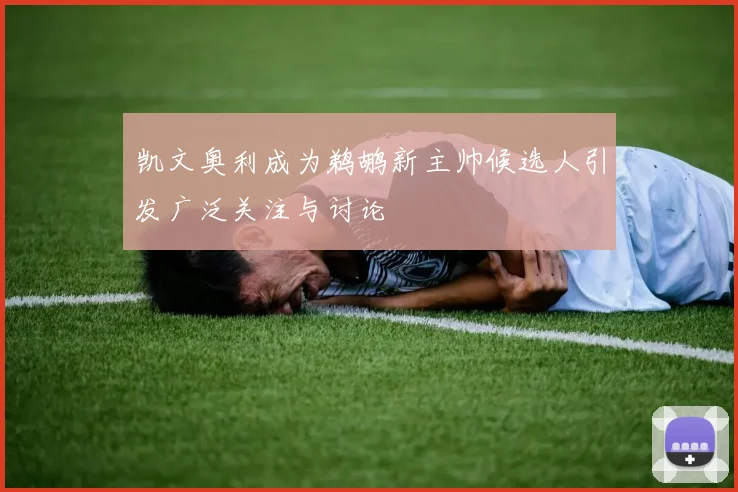 凯文奥利成为鹈鹕新主帅候选人引发广泛关注与讨论