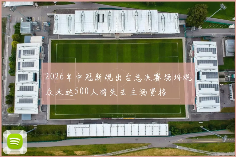 2026年中冠新规出台总决赛场均观众未达500人将失去主场资格