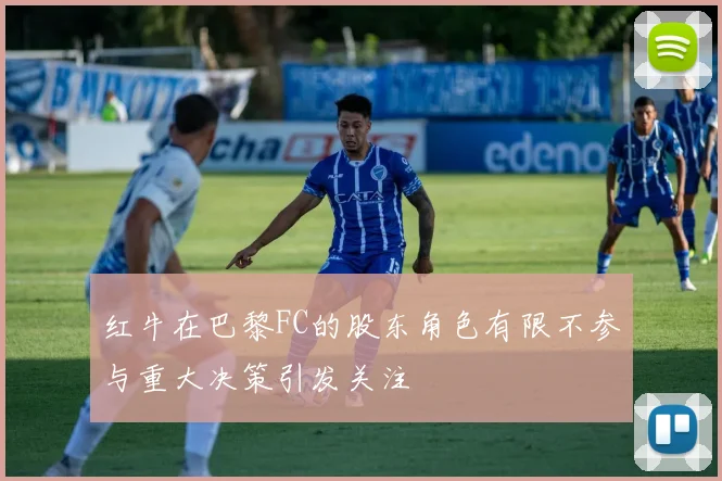 红牛在巴黎FC的股东角色有限不参与重大决策引发关注