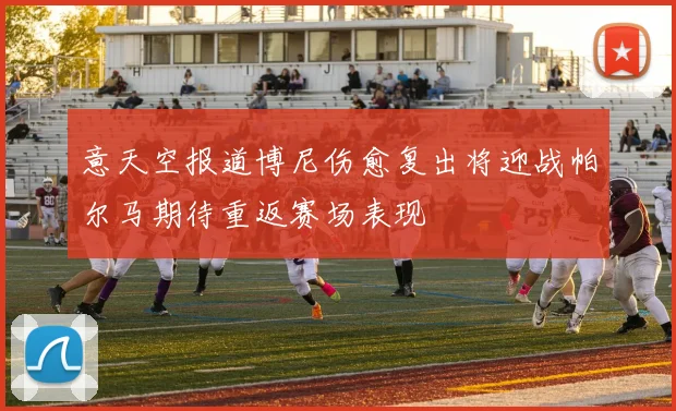 意天空报道博尼伤愈复出将迎战帕尔马期待重返赛场表现