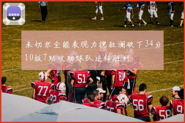 米切尔全能表现力挽狂澜砍下34分10板7助攻助球队逆转胜利