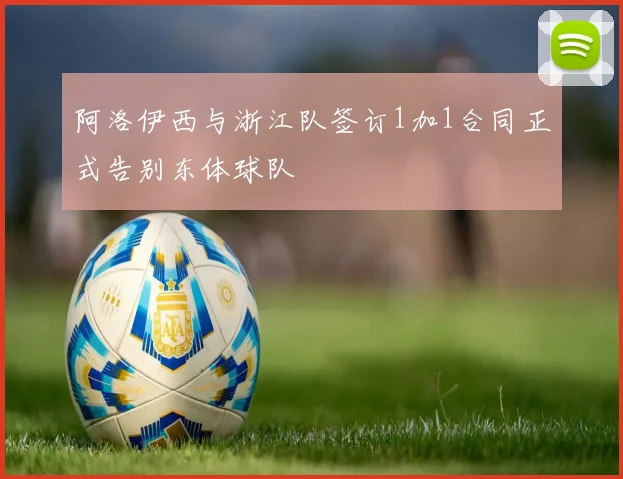 阿洛伊西与浙江队签订1加1合同正式告别东体球队