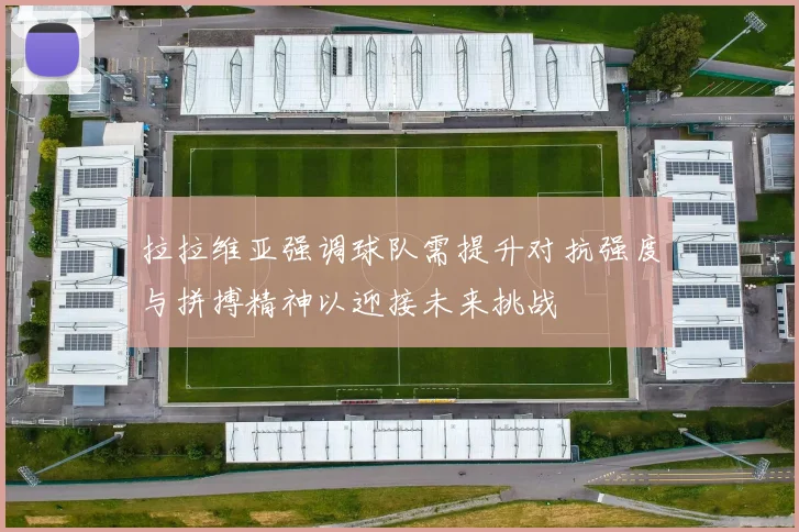 拉拉维亚强调球队需提升对抗强度与拼搏精神以迎接未来挑战