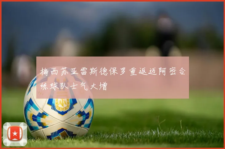 梅西苏亚雷斯德保罗重返迈阿密合练球队士气大增